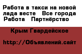 Работа в такси на новой лада весте - Все города Работа » Партнёрство   . Крым,Гвардейское